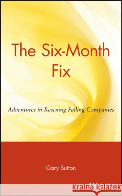 The Six Month Fix: Adventures in Rescuing Failing Companies