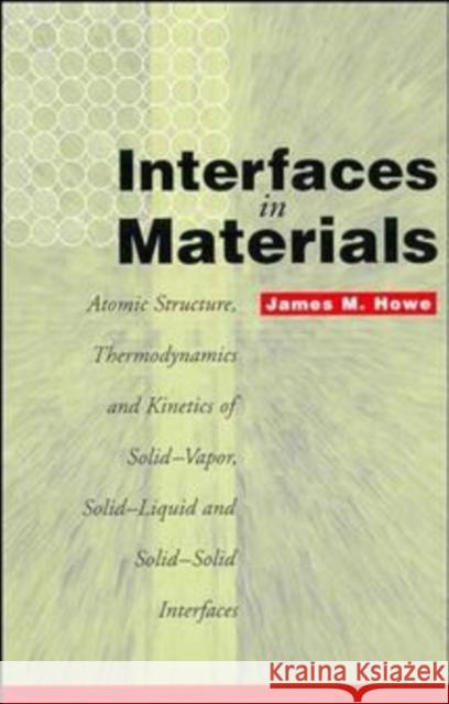 Interfaces in Materials: Atomic Structure, Thermodynamics and Kinetics of Solid-Vapor, Solid-Liquid and Solid-Solid Interfaces