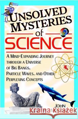 Unsolved Mysteries of Science: A Mind-Expanding Journey Through a Universe of Big Bangs, Particle Waves, and Other Perplexing Concepts