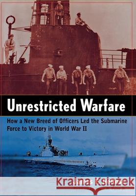 Unrestricted Warfare: How a New Breed of Officers Led the Submarine Force to Victory in World War II