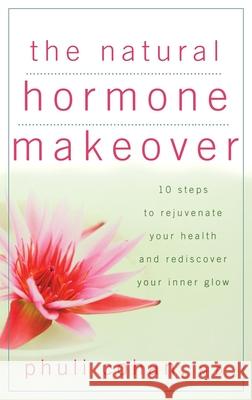 The Natural Hormone Makeover: 10 Steps to Rejuvenate Your Health and Rediscover Your Inner Glow