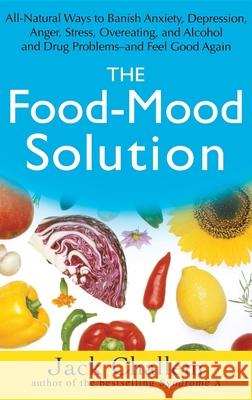 The Food-Mood Solution: All-Natural Ways to Banish Anxiety, Depression, Anger, Stress, Overeating, and Alcohol and Drug Problems--And Feel Goo