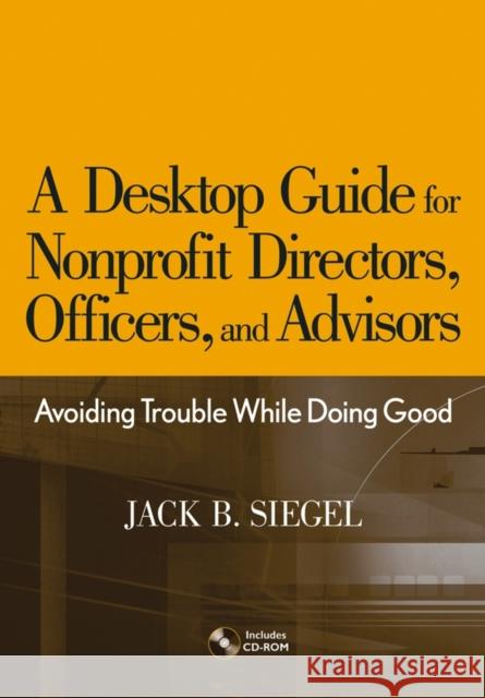 A Desktop Guide for Nonprofit Directors, Officers, and Advisors: Avoiding Trouble While Doing Good