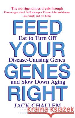 Feed Your Genes Right: Eat to Turn Off Disease-Causing Genes and Slow Down Aging