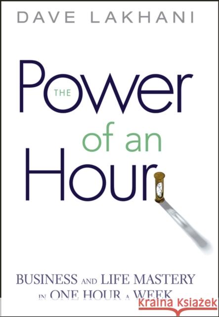 Power of an Hour: Business and Life Mastery in One Hour a Week