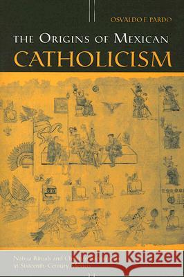 The Origins of Mexican Catholicism: Nahua Rituals and Christian Sacraments in Sixteenth-Century Mexico