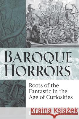 Baroque Horrors: Roots of the Fantastic in the Age of Curiosities