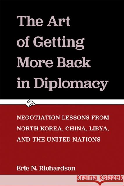 The Art of Getting More Back in Diplomacy: Negotiation Lessons from North Korea, China, Libya, and the United Nations