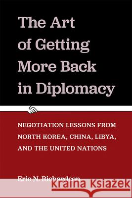 The Art of Getting More Back in Diplomacy: Negotiation Lessons from North Korea, China, Libya, and the United Nations