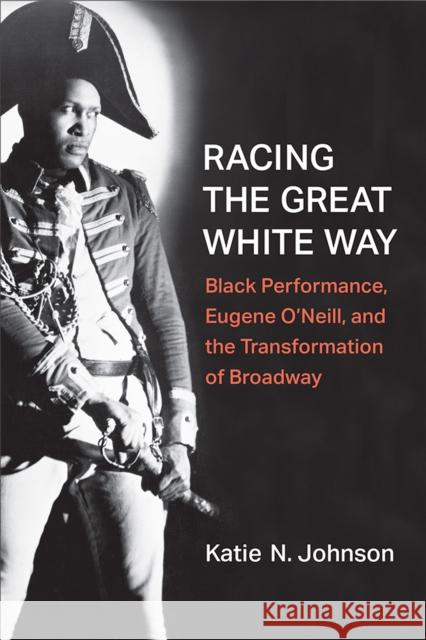Racing the Great White Way: Black Performance, Eugene O'Neill, and the Transformation of Broadway