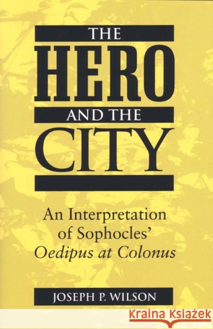 The Hero and the City : An Interpretation of Sophocles' 