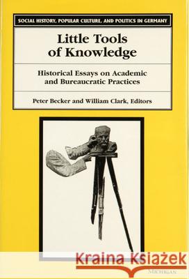 Little Tools of Knowledge : Historical Essays on Academic and Bureaucratic Practices
