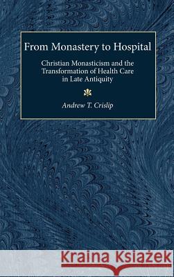 From Monastery to Hospital: Christian Monasticism and the Transformation of Health Care in Late Antiquity