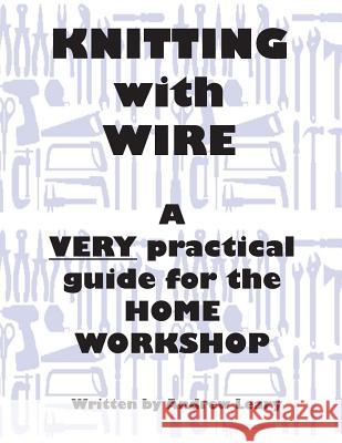 Knitting with Wire: A Very Practical Guide to the Home Workshop