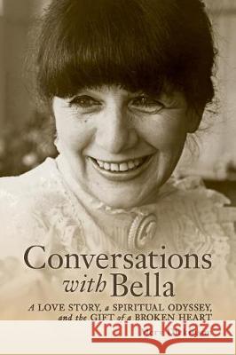 Conversations with Bella: A love story, a spiritual odyssey, and the gift of a broken heart