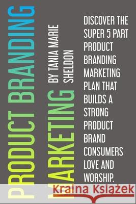 Product Branding Marketing: Discover the super 5 part product branding marketing plan that builds a strong product consumers love and worship