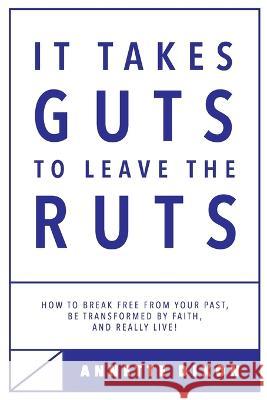 It Takes Guts to Leave the Ruts: How to break free from your past, be transformed by faith, and really LIVE!