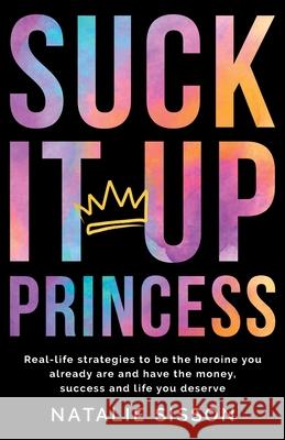 Suck It Up, Princess: Real life strategies to be the heroine you already are and have the money, success and life you deserve