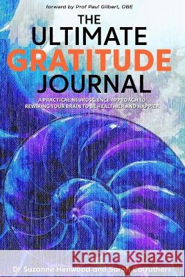 The Ultimate Gratitude Journal: A practical neuroscience approach to rewiring your brain to be healthier and happier