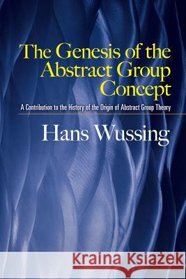 The Genesis of the Abstract Group Concept: A Contribution to the History of the Origin of Abstract Group Theory