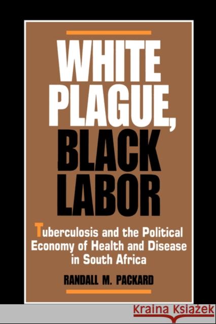 White Plague, Black Labor: Tuberculosis and the Political Economy of Health and Disease in South Africa