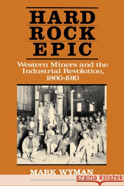 Hard Rock Epic: Western Miners and the Industrial Revolution, 1860-1910