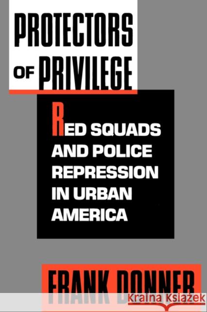 Protectors of Privilege: Red Squads and Police Repression in Urban America