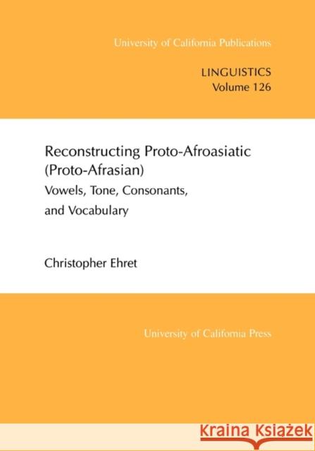 Reconstructing Proto-Afroasiatic (Proto-Afrasian): Vowels, Tone, Consonants, and Vocabularyvolume 126