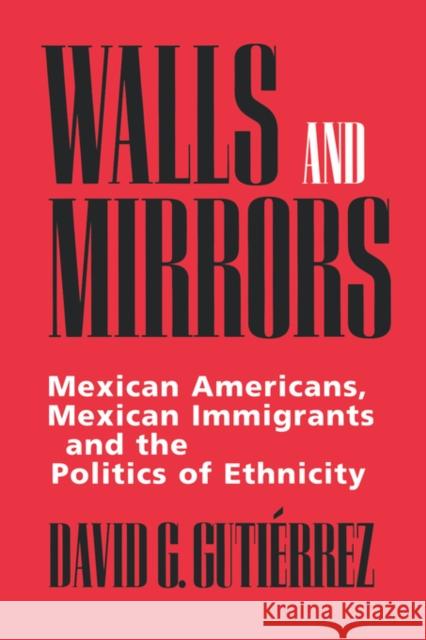 Walls and Mirrors: Mexican Americans, Mexican Immigrants, and the Politics of Ethnicity