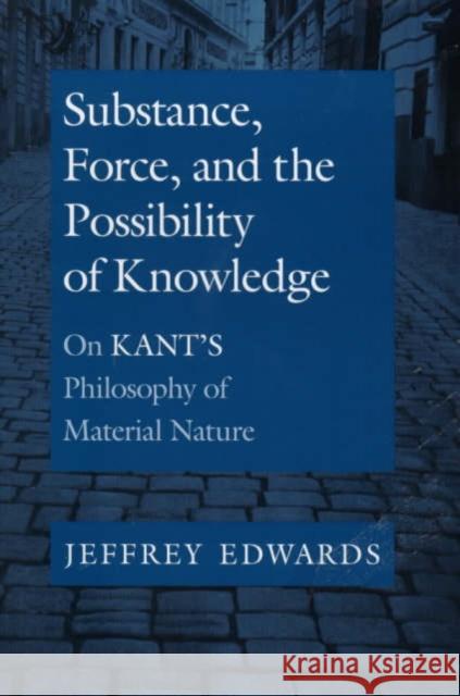 Substance, Force, and the Possibility of Knowledge: On Kant's Philosophy of Material Nature