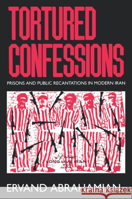 Tortured Confessions: Prisons and Public Recantations in Modern Iran