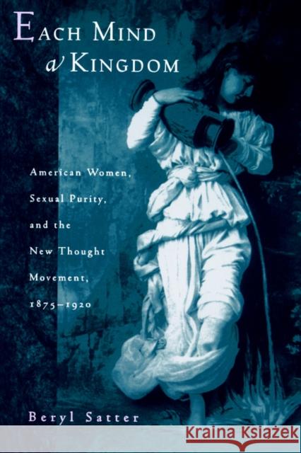 Each Mind a Kingdom: American Women, Sexual Purity, and the New Thought Movement, 1875-1920