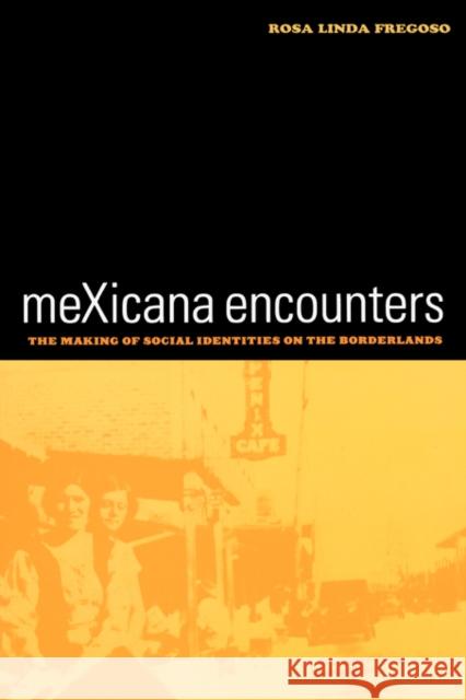 Mexicana Encounters: The Making of Social Identities on the Borderlands