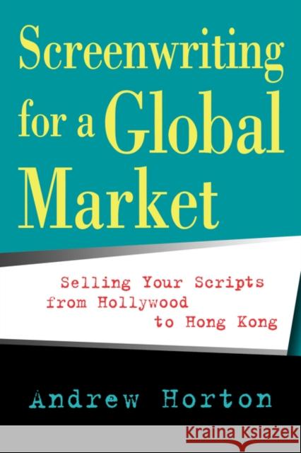 Screenwriting for a Global Market: Selling Your Scripts from Hollywood to Hong Kong