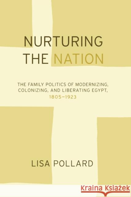 Nurturing the Nation: The Family Politics of Modernizing, Colonizing, and Liberating Egypt, 1805-1923