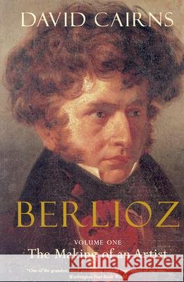Berlioz: Volume One: The Making of an Artist, 1803-1832