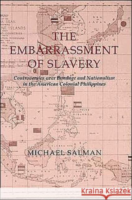 The Embarrassment of Slavery: Controversies Over Bondage and Nationalism in the American Colonial Philippines