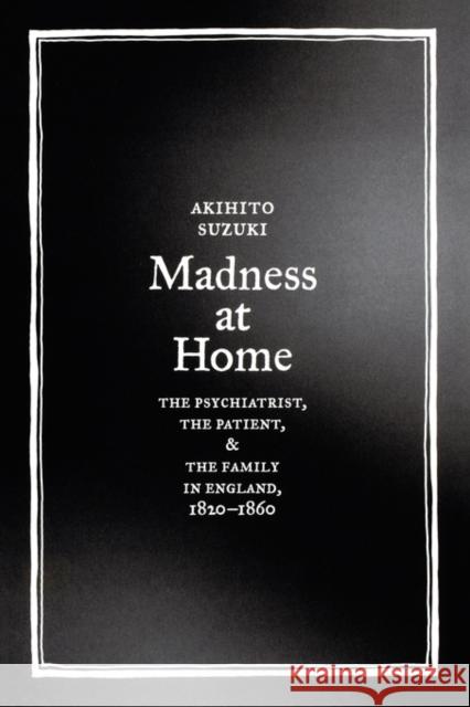 Madness at Home: The Psychiatrist, the Patient, and the Family in England, 1820-1860volume 13