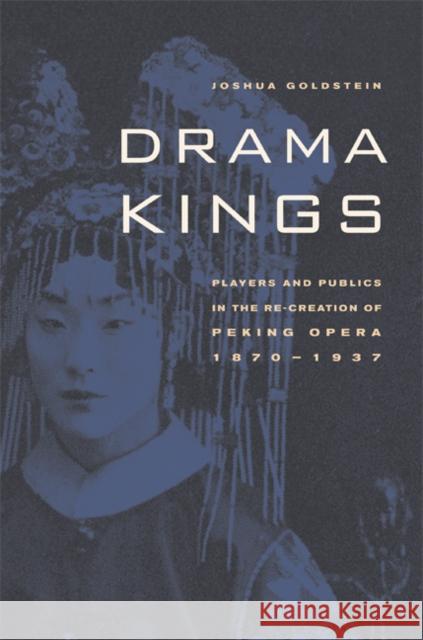 Drama Kings: Players and Publics in the Re-Creation of Peking Opera, 1870-1937