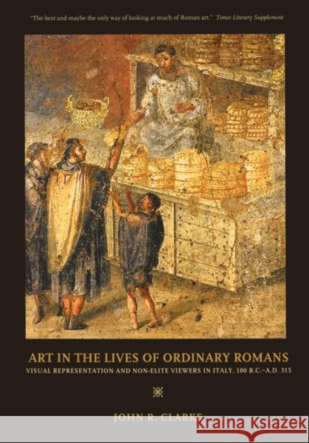 Art in the Lives of Ordinary Romans: Visual Representation and Non-Elite Viewers in Italy, 100 B.C.-A.D. 315