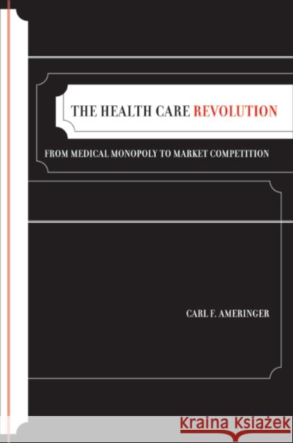 The Health Care Revolution: From Medical Monopoly to Market Competitionvolume 19