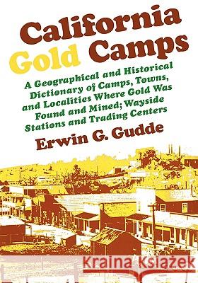 California Gold Camps: A Geographical and Historical Dictionary of Camps, Towns, and Localities Where Gold Was Found and Mined; Wayside Stati