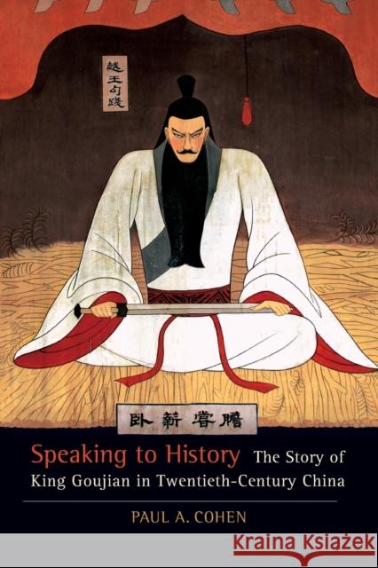 Speaking to History: The Story of King Goujian in Twentieth-Century Chinavolume 16