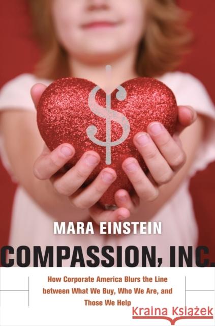 Compassion, Inc: How Corporate America Blurs the Line Between What We Buy, Who We Are, and Those We Help