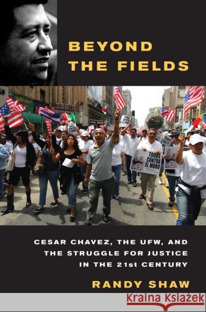 Beyond the Fields: Cesar Chavez, the UFW, and the Struggle for Justice in the 21st Century