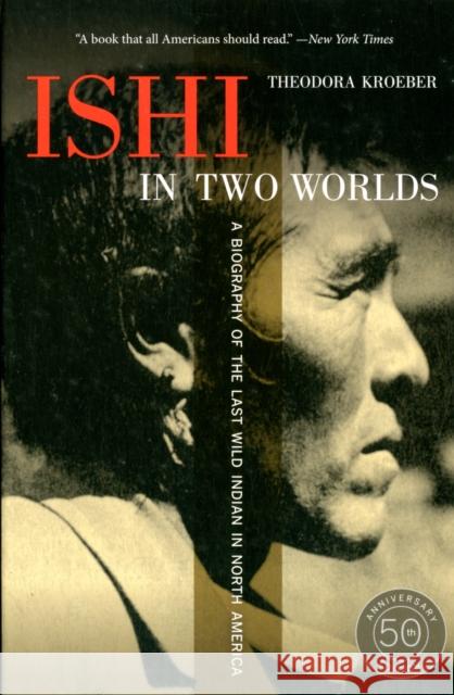 Ishi in Two Worlds, 50th Anniversary Edition: A Biography of the Last Wild Indian in North America