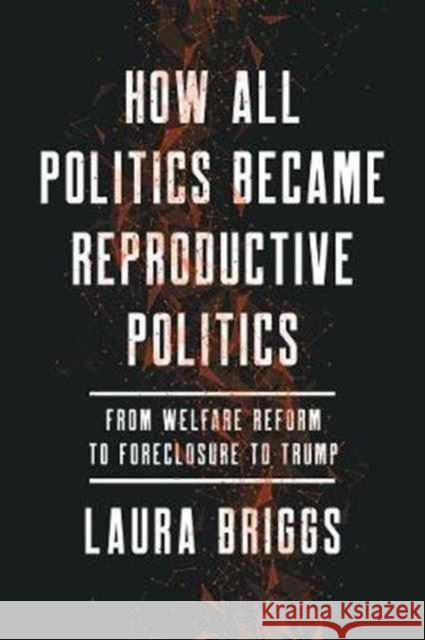 How All Politics Became Reproductive Politics: From Welfare Reform to Foreclosure to Trumpvolume 2