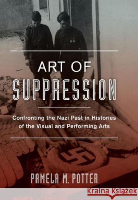 Art of Suppression: Confronting the Nazi Past in Histories of the Visual and Performing Artsvolume 50