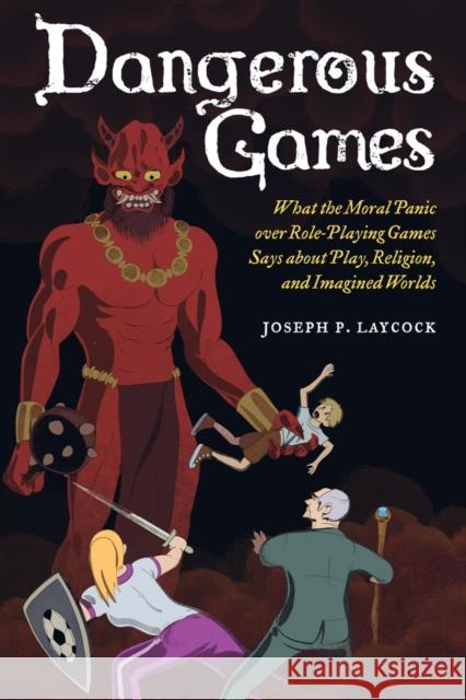 Dangerous Games: What the Moral Panic Over Role-Playing Games Says about Play, Religion, and Imagined Worlds