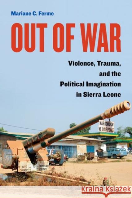 Out of War: Violence, Trauma, and the Political Imagination in Sierra Leone